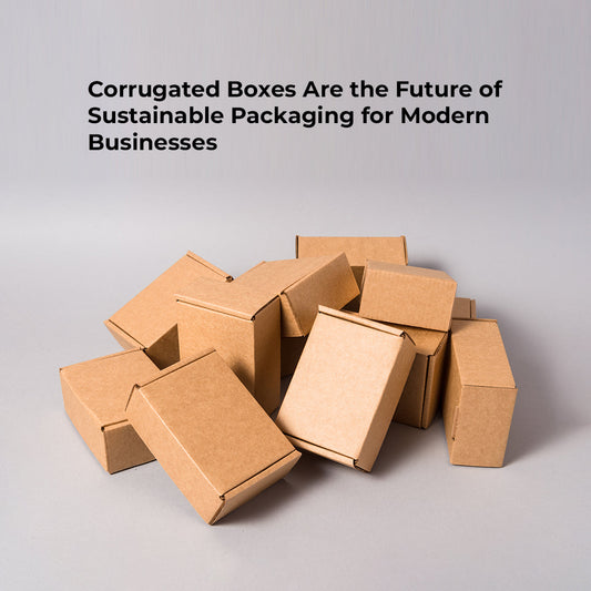 Corrugated Boxes Are the Future of Sustainable Packaging for Modern Businesses