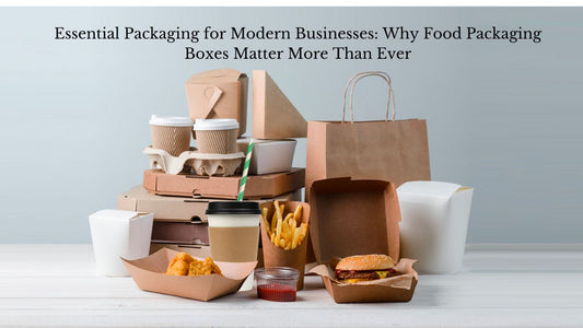 Essential Packaging for Modern Businesses: Why Food Packaging Boxes Matter More Than Ever