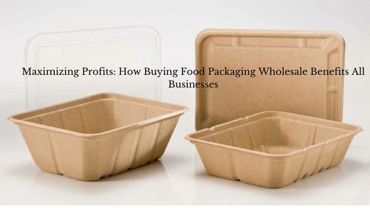 Maximizing Profits: How Buying Food Packaging Wholesale Benefits All Businesses